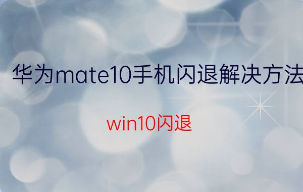 华为mate10手机闪退解决方法 win10闪退？